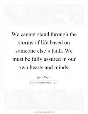 We cannot stand through the storms of life based on someone else’s faith. We must be fully assured in our own hearts and minds Picture Quote #1