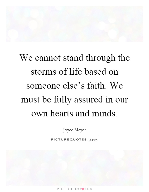 We cannot stand through the storms of life based on someone else's faith. We must be fully assured in our own hearts and minds Picture Quote #1