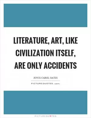Literature, art, like civilization itself, are only accidents Picture Quote #1