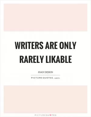 Writers are only rarely likable Picture Quote #1