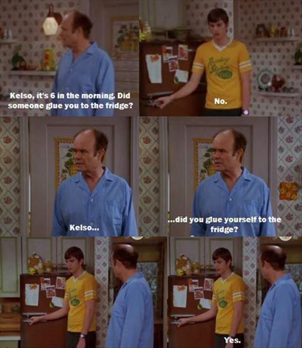 Kelso, it's 6 in the morning, did someone glue you to the fridge? No. Kelso... did you glue yourself to the fridge? Yes Picture Quote #1