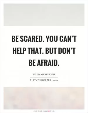 Be scared. You can’t help that. But don’t be afraid Picture Quote #1
