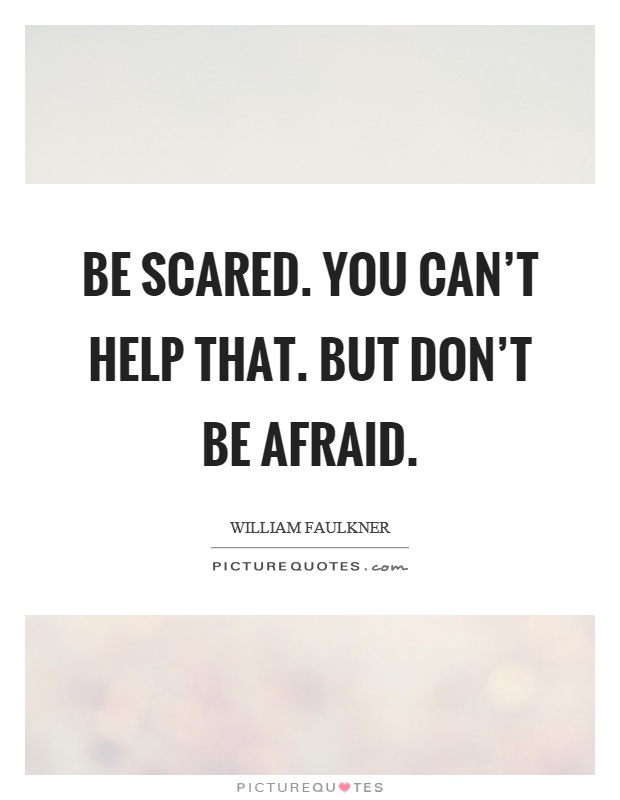 Be scared. You can't help that. But don't be afraid Picture Quote #1
