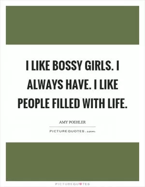 I like bossy girls. I always have. I like people filled with life Picture Quote #1