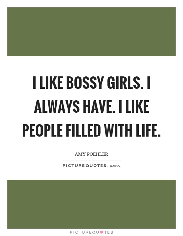 I like bossy girls. I always have. I like people filled with life Picture Quote #1
