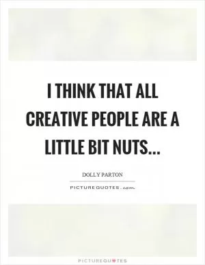 I think that all creative people are a little bit nuts Picture Quote #1