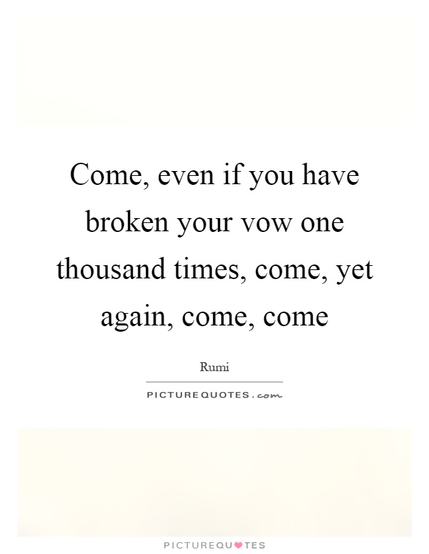 Come, even if you have broken your vow one thousand times, come, yet again, come, come Picture Quote #1