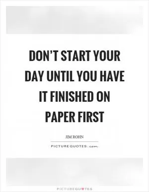 Don’t start your day until you have it finished on paper first Picture Quote #1