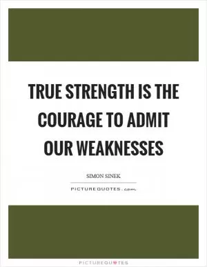 True strength is the courage to admit our weaknesses Picture Quote #1