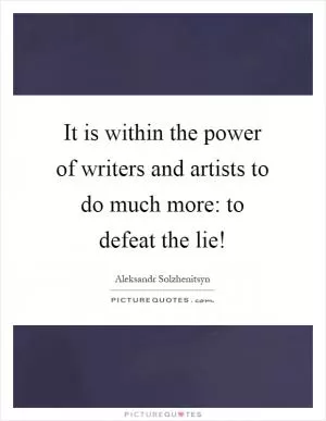 It is within the power of writers and artists to do much more: to defeat the lie! Picture Quote #1