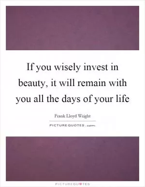 If you wisely invest in beauty, it will remain with you all the days of your life Picture Quote #1