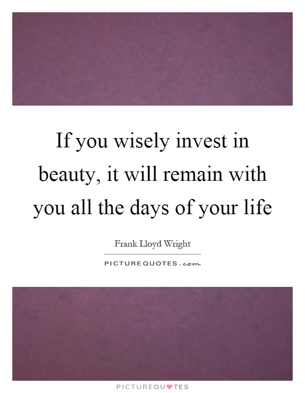 If you wisely invest in beauty, it will remain with you all the days of your life Picture Quote #1
