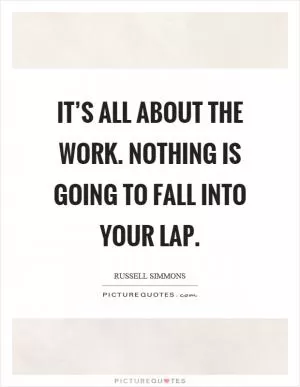 It’s all about the work. Nothing is going to fall into your lap Picture Quote #1