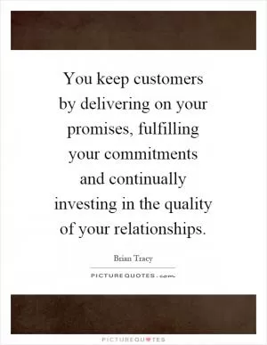 You keep customers by delivering on your promises, fulfilling your commitments and continually investing in the quality of your relationships Picture Quote #1