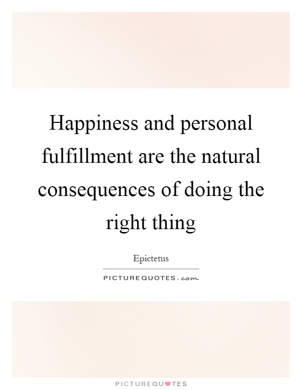Happiness and personal fulfillment are the natural consequences of doing the right thing Picture Quote #1
