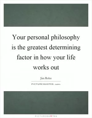 Your personal philosophy is the greatest determining factor in how your life works out Picture Quote #1