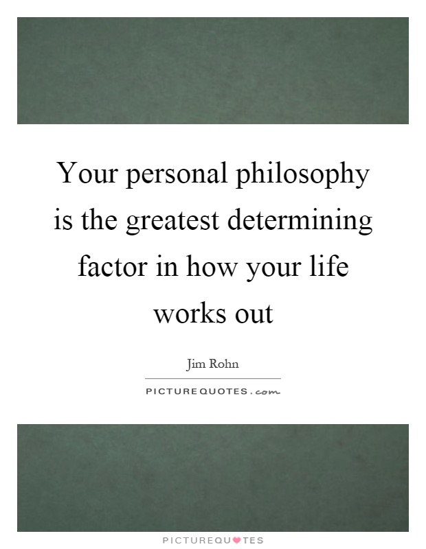 Your personal philosophy is the greatest determining factor in how your life works out Picture Quote #1