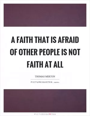 A faith that is afraid of other people is not faith at all Picture Quote #1