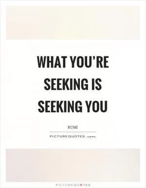 What you’re seeking is seeking you Picture Quote #1