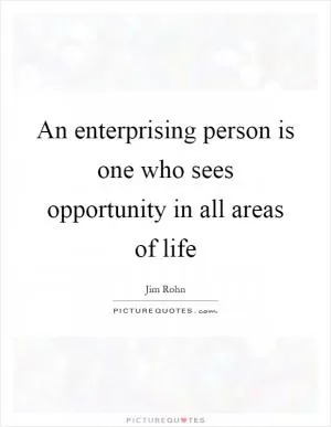 An enterprising person is one who sees opportunity in all areas of life Picture Quote #1