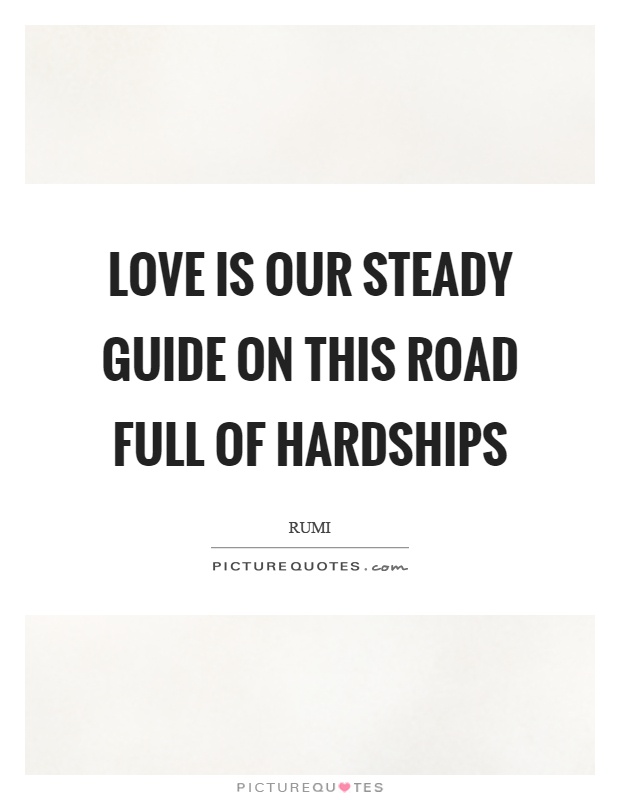 Love is our steady guide on this road full of hardships Picture Quote #1