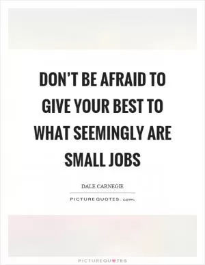 Don’t be afraid to give your best to what seemingly are small jobs Picture Quote #1