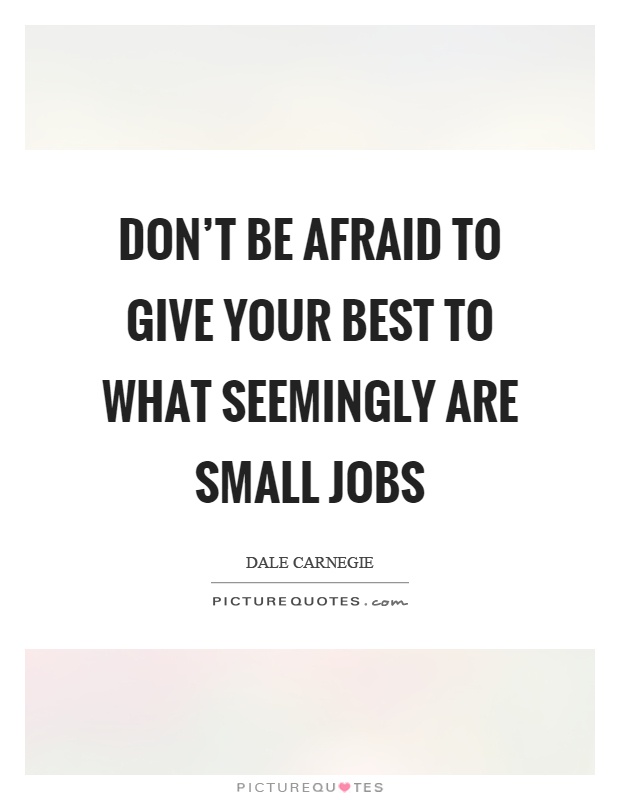 Don't be afraid to give your best to what seemingly are small jobs Picture Quote #1