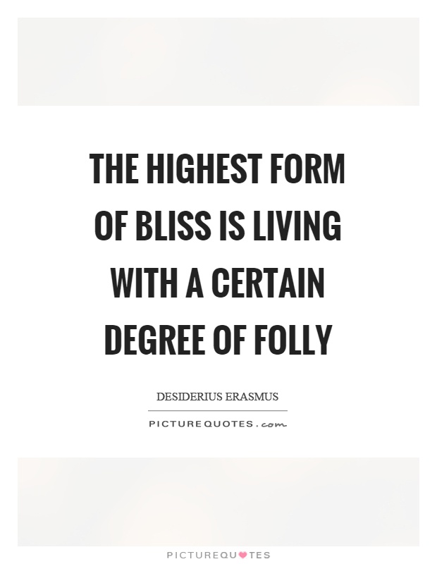 The highest form of bliss is living with a certain degree of folly Picture Quote #1