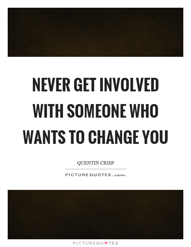 Never get involved with someone who wants to change you Picture Quote #1