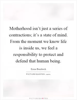 Motherhood isn’t just a series of contractions; it’s a state of mind. From the moment we know life is inside us, we feel a responsibility to protect and defend that human being Picture Quote #1