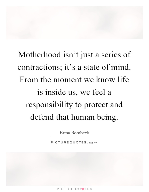 Motherhood isn't just a series of contractions; it's a state of mind. From the moment we know life is inside us, we feel a responsibility to protect and defend that human being Picture Quote #1