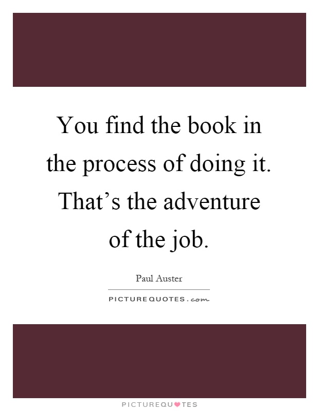 You find the book in the process of doing it. That's the adventure of the job Picture Quote #1