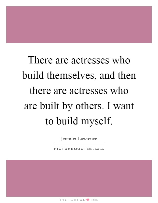 There are actresses who build themselves, and then there are actresses who are built by others. I want to build myself Picture Quote #1