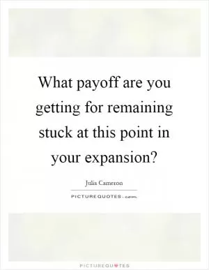 What payoff are you getting for remaining stuck at this point in your expansion? Picture Quote #1