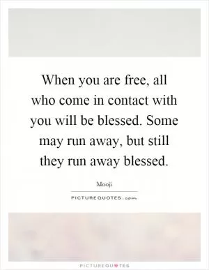 When you are free, all who come in contact with you will be blessed. Some may run away, but still they run away blessed Picture Quote #1
