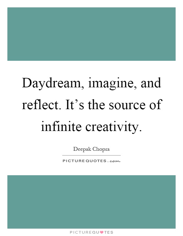 Daydream, imagine, and reflect. It's the source of infinite creativity Picture Quote #1