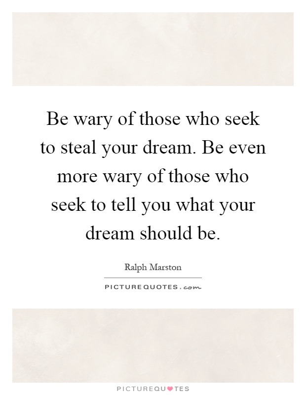 Be wary of those who seek to steal your dream. Be even more wary of those who seek to tell you what your dream should be Picture Quote #1
