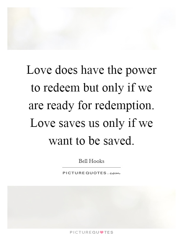 Love does have the power to redeem but only if we are ready for redemption. Love saves us only if we want to be saved Picture Quote #1