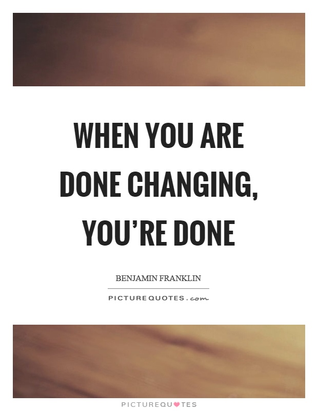When you are done changing, you're done Picture Quote #1