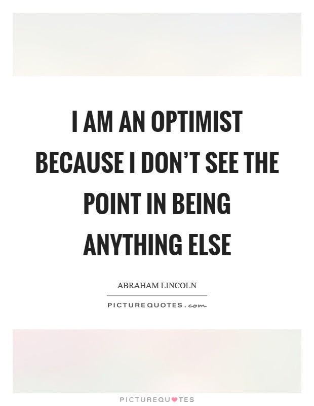 I am an optimist because I don't see the point in being anything else Picture Quote #1