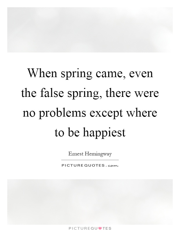 When spring came, even the false spring, there were no problems except where to be happiest Picture Quote #1
