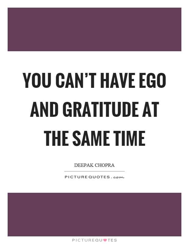 You can't have ego and gratitude at the same time Picture Quote #1