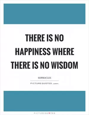 There is no happiness where there is no wisdom Picture Quote #1