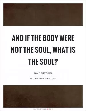 And if the body were not the soul, what is the soul? Picture Quote #1