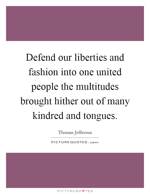 Defend our liberties and fashion into one united people the multitudes brought hither out of many kindred and tongues Picture Quote #1