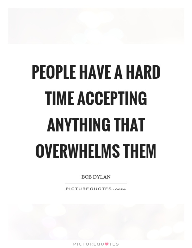 People have a hard time accepting anything that overwhelms them Picture Quote #1