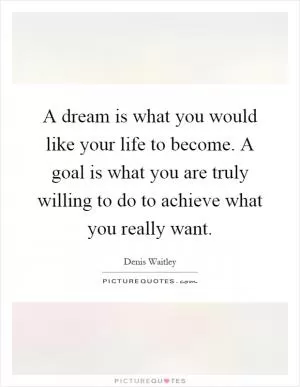A dream is what you would like your life to become. A goal is what you are truly willing to do to achieve what you really want Picture Quote #1