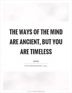 The ways of the mind are ancient, but you are timeless Picture Quote #1