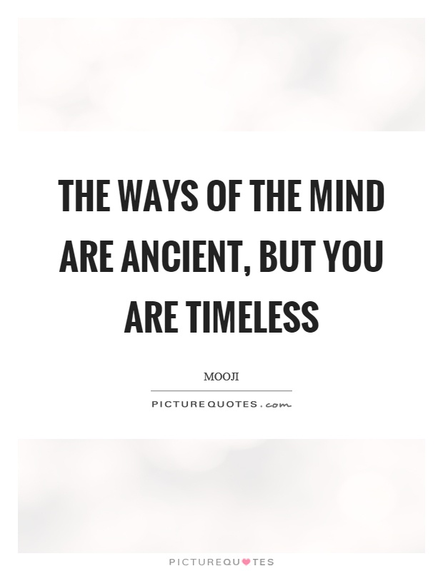 The ways of the mind are ancient, but you are timeless Picture Quote #1