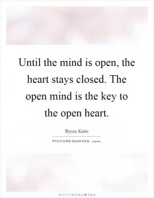 Until the mind is open, the heart stays closed. The open mind is the key to the open heart Picture Quote #1